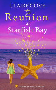 Title: The Reunion at Starfish Bay (The Starfish Bay Series, #1), Author: Claire Cove