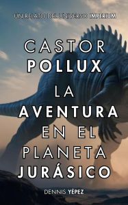 Title: Castor Pollux: La aventura en el planeta jurásico (Imperium Saga: Castor Pollux, #2), Author: Dennis Yépez