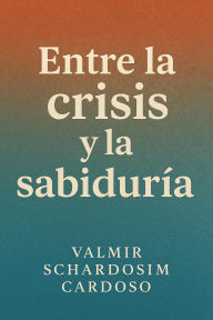 Title: Entre la Crisis y la Sabiduría, Author: Valmir Schardosim Cardoso