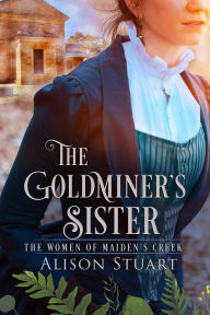 Title: The Goldminer's Sister (Women of Maiden's Creek, #2), Author: Alison Stuart