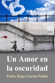 Title: Un Amor en la oscuridad, Author: Pedro Hugo García Peláez