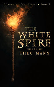 Title: The White Spire (Corrupted Coil, #5), Author: Theo Mann