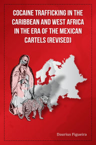 Title: Cocaine Trafficking in the Caribbean and West Africa in the era of the Mexican Cartels (Revised), Author: Daurius Figueira