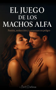 Title: El Juego de los Machos Alfa: Pasión, deseo y secretos que queman el corazón (Juegos de Amores, #1), Author: Lord Darkness