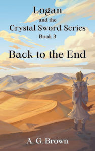 Title: Back to the End (Logan and the Crystal Sword, #3), Author: A G Brown