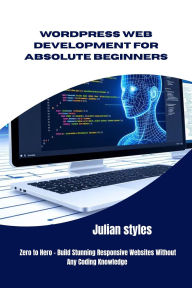 Title: WordPress Web Development for Absolute Beginners, Author: Julian Styles