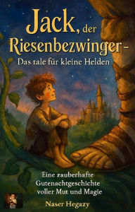 Title: Jack, der Riesenbezwinger - Das tale für kleine Helden Eine zauberhafte Gutenachtgeschichte voller Mut und Magie, Author: Naser Hegazy