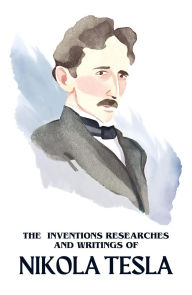 Title: The Inventions Researches and Writings of Nikola Tesla, Author: Nikola Tesla