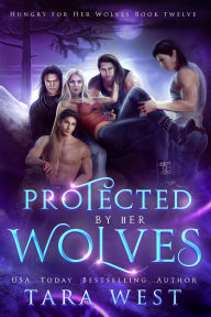 Title: Protected by Her Wolves (Hungry for Her Wolves, #12), Author: Tara West