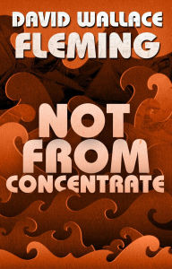 Title: Not from Concentrate, Author: David Wallace Fleming