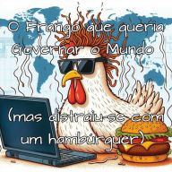 Title: O Frango que queria Governar o Mundo (mas distraiu-se com um hambúrguer), Author: nat