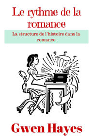 Title: Le rythme de la romance: La structure de l'histoire dans la romance, Author: Gwen Hayes