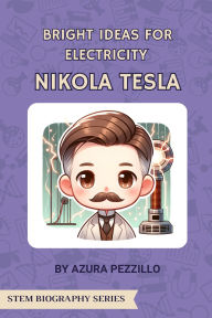 Title: Bright Ideas For Electricity - Nikola Tesla (STEM Biography Series, #4), Author: Azura Pezzillo