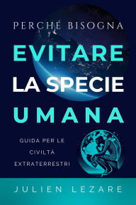 Title: Perché bisogna evitare la specie umana: Guida per le civiltà extraterrestri, Author: Julien Lezare