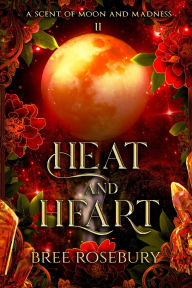 Title: Heat and Heart (A Scent of Moon and Madness, #2), Author: Bree Rosebury