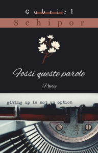 Title: Fossi queste parole, Author: Gabriel Schipor
