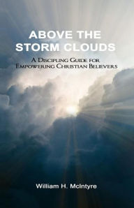 Title: Above the Storm Clouds: A Discipling Guide for Empowering Christian Believers, Author: William H. McIntyre