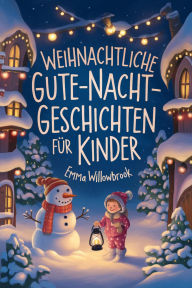 Title: Weihnachtliche Gute-Nacht-Geschichten für Kinder: Zauberhafte Winterabenteuer voller Magie, Freundschaft und festlicher Freude, Author: Emma Willowbrook