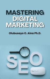 Title: Mastering Digital Marketing: From Fundamentals to Future Trends, Author: Olubusayo Aina