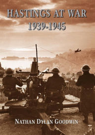 Title: Hastings at War 1939-1945, Author: Nathan Dylan Goodwin