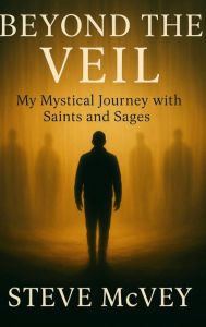 Title: Beyond the Veil: My Mystical Journey with Saints and Sages, Author: Steve McVey