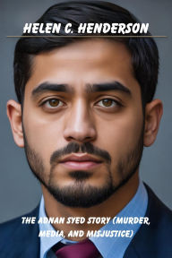 Title: The Adnan Syed Story (Murder, Media, and Misjustice): From Serial to FreedomExploring the Case That Rocked the Criminal Justice System, Author: Helen C. Henderson