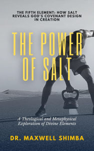 Title: The Power of Salt: A Theological and Metaphysical Exploration of Divine Elements, Author: Maxwell Shimba