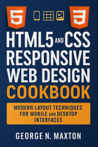 Title: Html5 and CSS Responsive Web Design Cookbook, Author: George N. Maxton