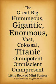 Title: The Great Big, Humungous, Gigantic, Enormous, Vast, Colossal, Titanic, Omnipotent Omniscient Omnipresent: Little Book of Mini Posters and Infinite Inspiration, Author: Christopher Graham