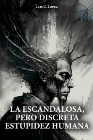 Title: La escandalosa, pero discreta estupidez humana, Author: Luis C. López