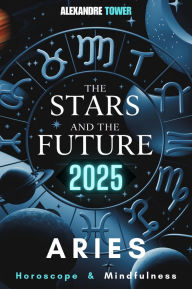 Title: Horoscope Mindfulness 2025 Aries: The Stars and the Future, Author: Alexandre Tower