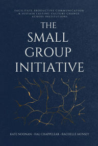 Title: The Small Group Initiative: Facilitate Productive Communication & Sustain Lasting Culture Change Across Institutions, Author: Kate Noonan