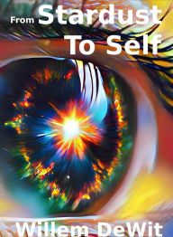 Title: From Stardust To Self: From Origins to Cosmos: A Transformative Journey, Author: Willem De Wit