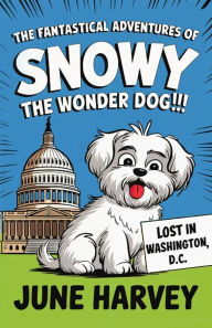 Title: The Fantastical Adventures of Snowy the Wonder Dog: Lost in Washington, D.C., Author: June Harvey