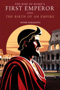 Title: The Rise of Rome's First Emperor and the Birth of an Empire, Author: Hitori Nakamoto