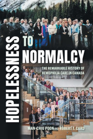 Title: Hopelessness to Normalcy: The Remarkable History of Hemophilia Care in Canada, Author: Man-Chiu Poon