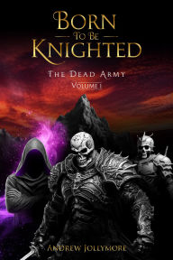 Title: Born To Be Knighted: The Dead Army - Volume 1, Author: Andrew Jollymore