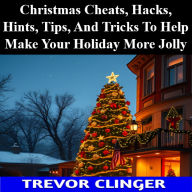 Title: Christmas Cheats, Hacks, Hints, Tips, And Tricks To Help Make Your Holiday More Jolly, Author: Trevor Clinger