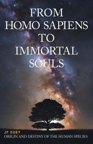 Title: From Homo Sapiens to Immortal Souls: Origin and Destiny of the Human Species, Author: JP Duby