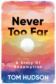 Title: Never Too Far: A Story Of Redemption, Author: Tom Hudson