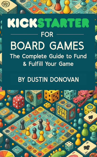 Kickstarter for Board Games: The Complete Guide to Funding & Fulfilling Your Game