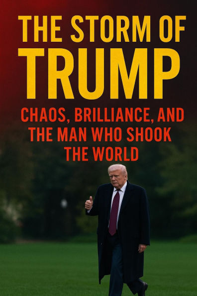 The Storm of Trump : Chaos, Brilliance, and the Man Who Shook the World