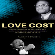 Title: LOVE COST: ( How the Methods of Malcolm X and Dr. Martin Luther King Jr. Can Save A Troubled Black America ), Author: Raymond Sturgis