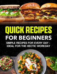 Title: Quick Recipes for Beginners: Simple recipes for every day - ideal for the hectic workday, Author: Sahriar Kabir
