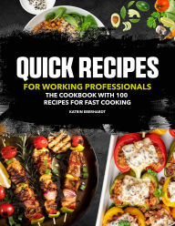 Title: Quick Recipes for Working Professionals: The Cookbook With 100 Recipes for Fast Cooking, Author: Sahriar Kabir