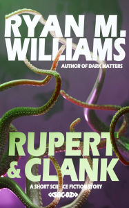Title: Rupert & Clank: A short science fiction story, Author: Ryan M. Williams