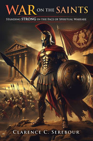 Title: War on the Saints: Standing Strong in the Face of Spiritual Warfare, Author: Clarence C. Serebour