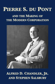 Title: Pierre S. du Pont and the Making of the Modern Corporation, Author: Alfred D. Chandler