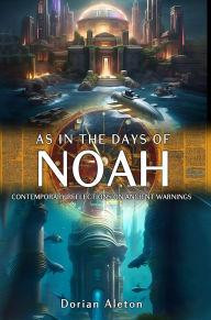 Title: As in the Days of Noah: Contemporary Reflections on Ancient Warnings, Author: Dorian Aleton