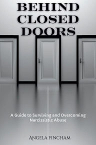 Title: Behind Closed Doors: A Guide to Surviving and Overcoming Narcissistic Abuse, Author: Angela Fincham